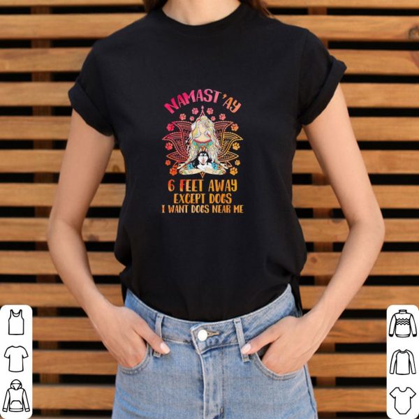 Hot Namast’ay 6 feet away except Dogs I want Dogs near shirt 3