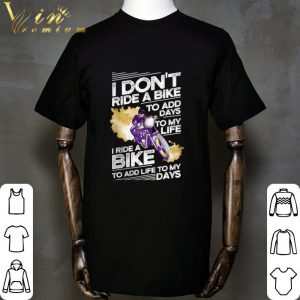 I don't ride a bike to add days to my life I ride a bike to add life to my days shirt 4