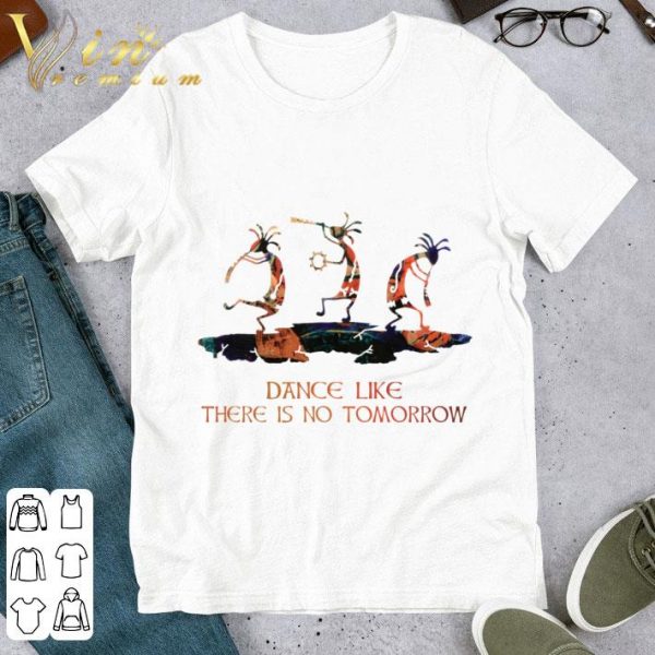 Dance like there is no tomorrow shirt 1