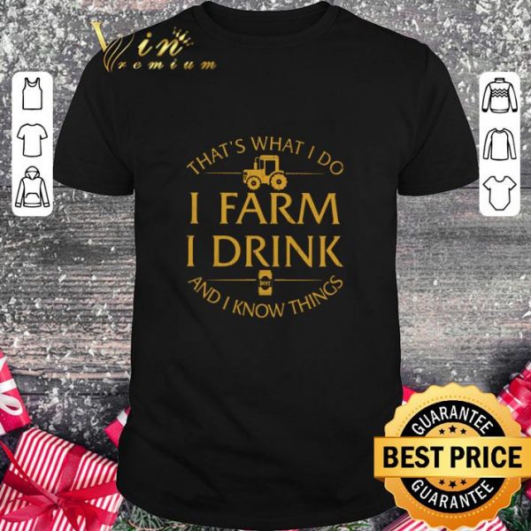 Funny That's what i do i farm i drink beer and i know things shirt 1