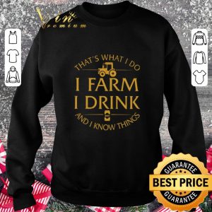 Funny That's what i do i farm i drink beer and i know things shirt 5