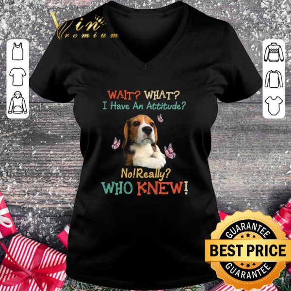 Original Beagle wait what i have an attitude no really who knew shirt 2
