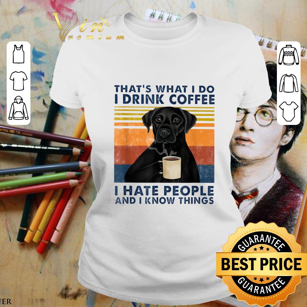 Best Black Labrador That's What I Do I Drink Coffee I Hate People Vintage shirt 2