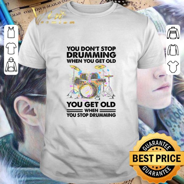 Official You Don't Stop Drumming When You Get Old When You Stop Drumming shirt 1