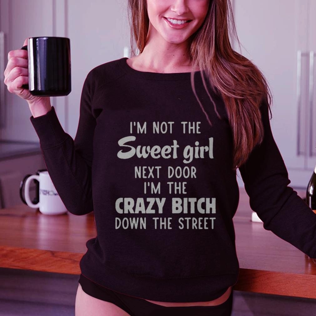 i'm not the sweet girl next door i'm the crazy bitch down the street black t-shirt