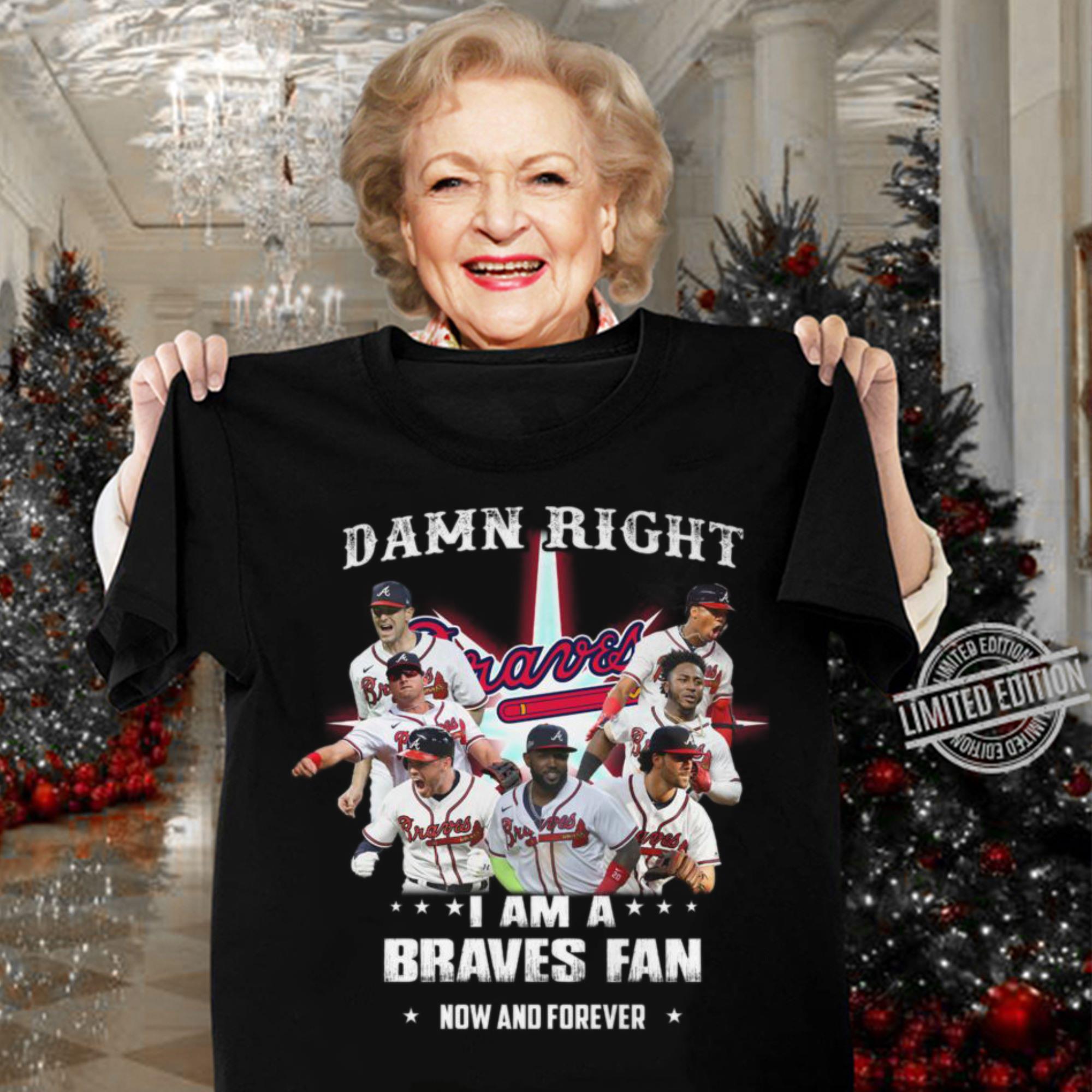 Atlanta Braves Damn Right I Am A Braves Fan Now And Forever Shirt