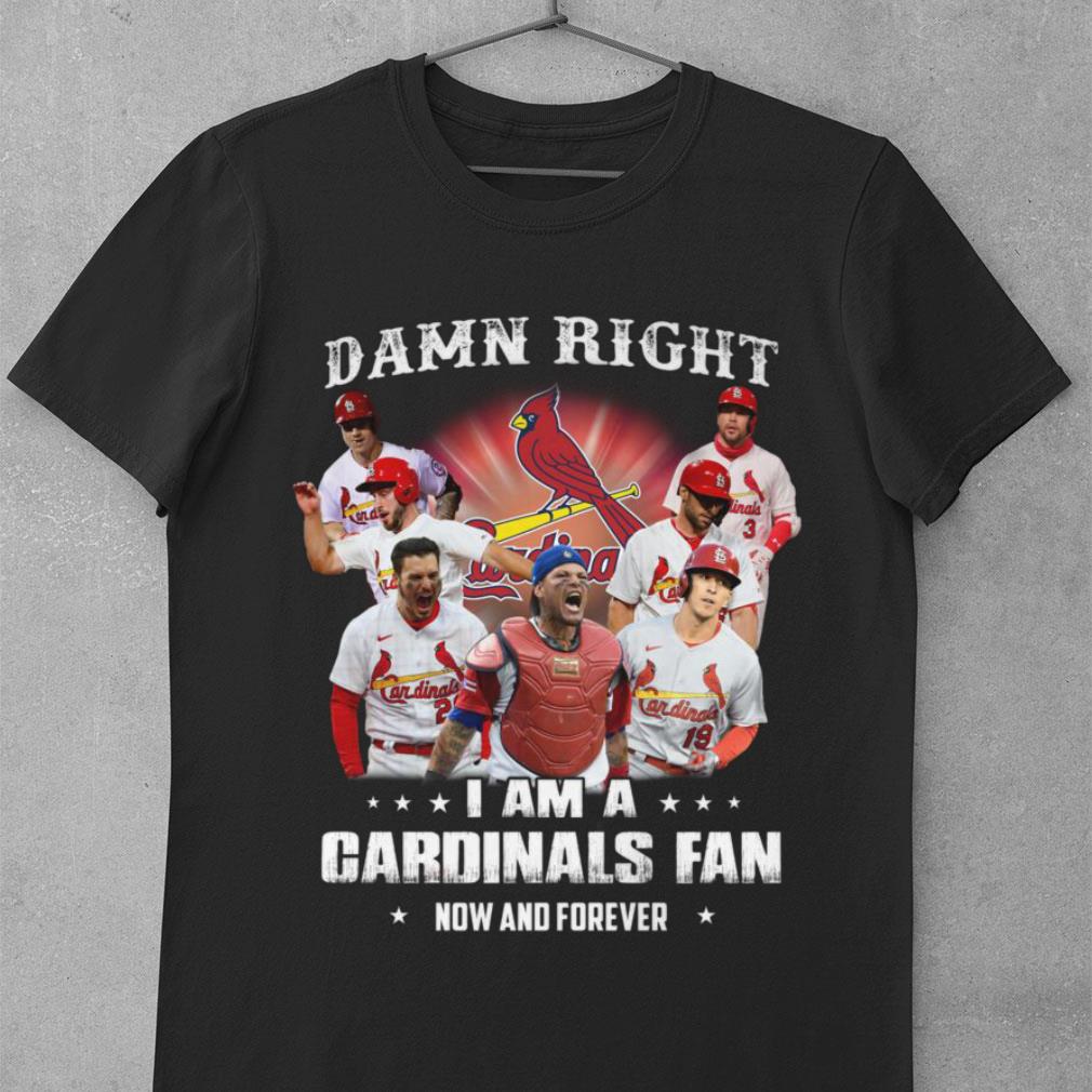 St. Louis Cardinals Damn Right I Am A Cardinals Fan Now And Forever Shirt