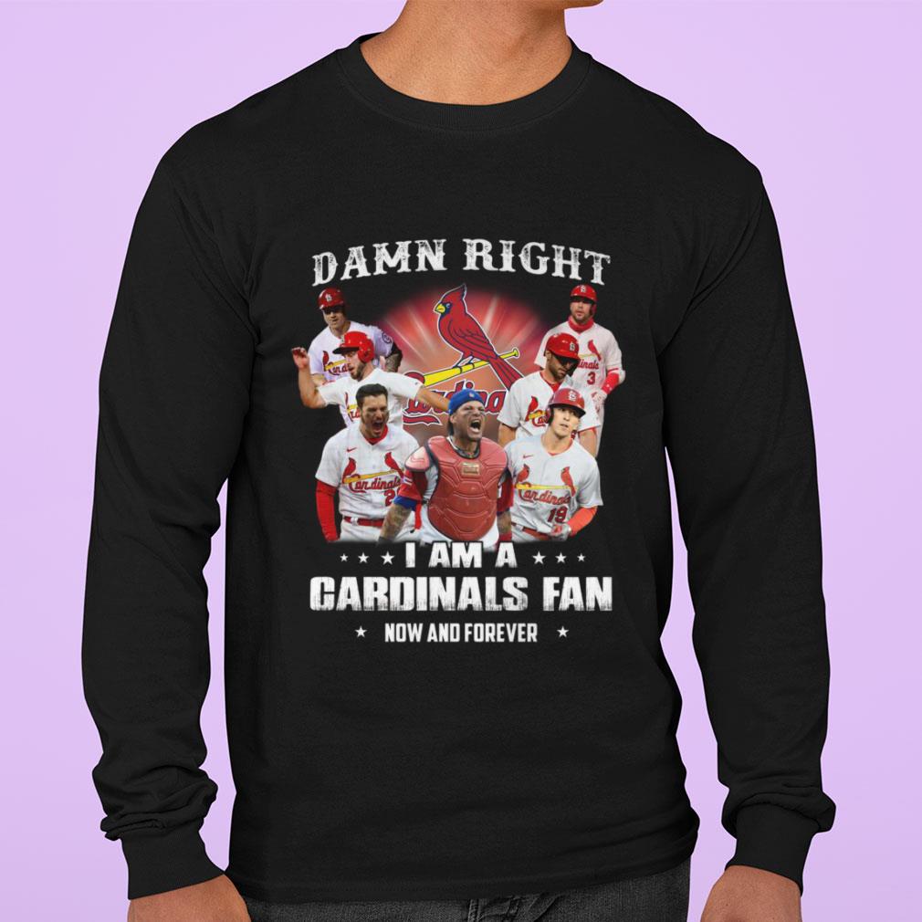 St. Louis Cardinals Damn Right I Am A Cardinals Fan Now And Forever Shirt