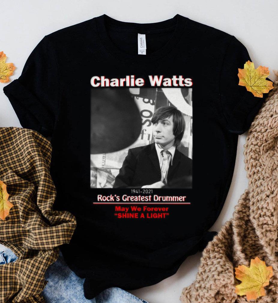Original Charlie Watts 1941-2021 Rock's Greatest Drummer May We Forever Shine A Light Shirt 11 Charlie Watts 1941-2021 Rock's Greatest Drummer May We Forever Shine A Light Shirt