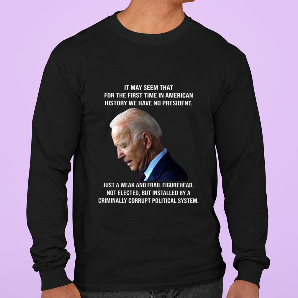 Joe Biden It May Seem That For The First Time In American History We Have No President Just A Weak And Frail Figurehead Shirt