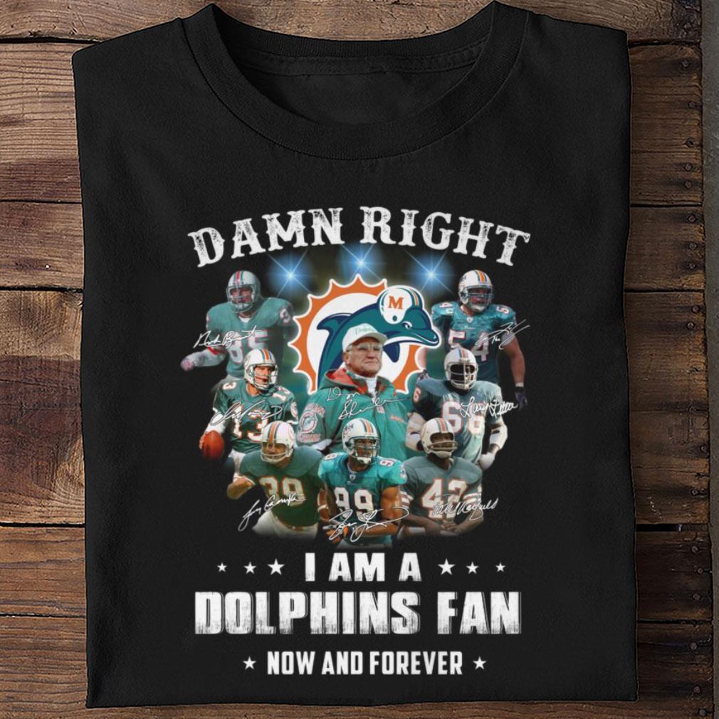 Team Miami Dolphins Damn Right I Am A Dolphins Fan Now And Forever Signatures Shirt
