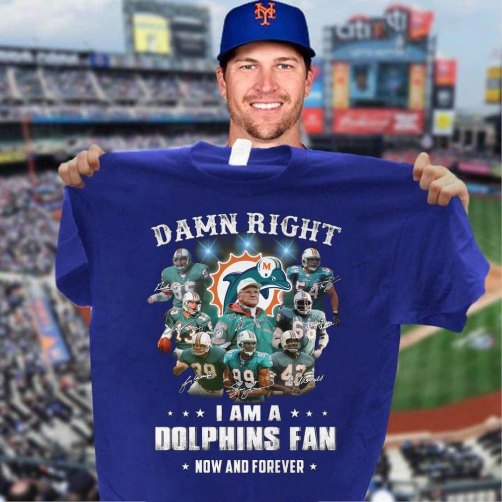 Team Miami Dolphins Damn Right I Am A Dolphins Fan Now And Forever Signatures Shirt