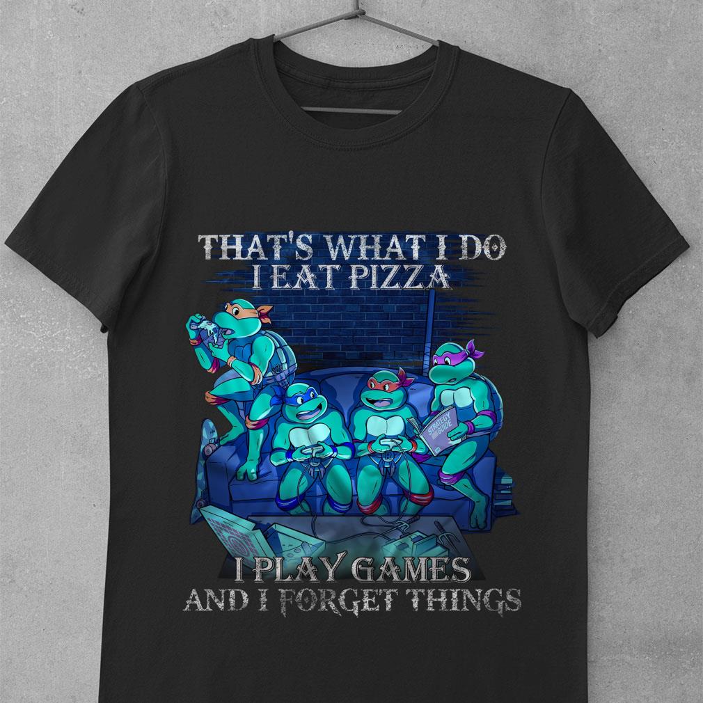 Teenage Mutant Ninja Turtles That's What I Do I Eat Pizza I Play Games And I Forget Things Shirt