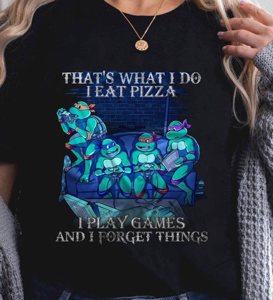 Teenage Mutant Ninja Turtles That's What I Do I Eat Pizza I Play Games And I Forget Things Shirt