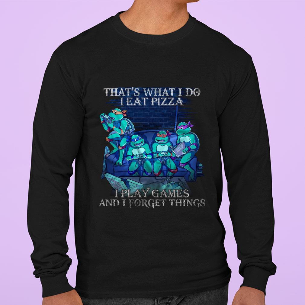 Teenage Mutant Ninja Turtles That's What I Do I Eat Pizza I Play Games And I Forget Things Shirt