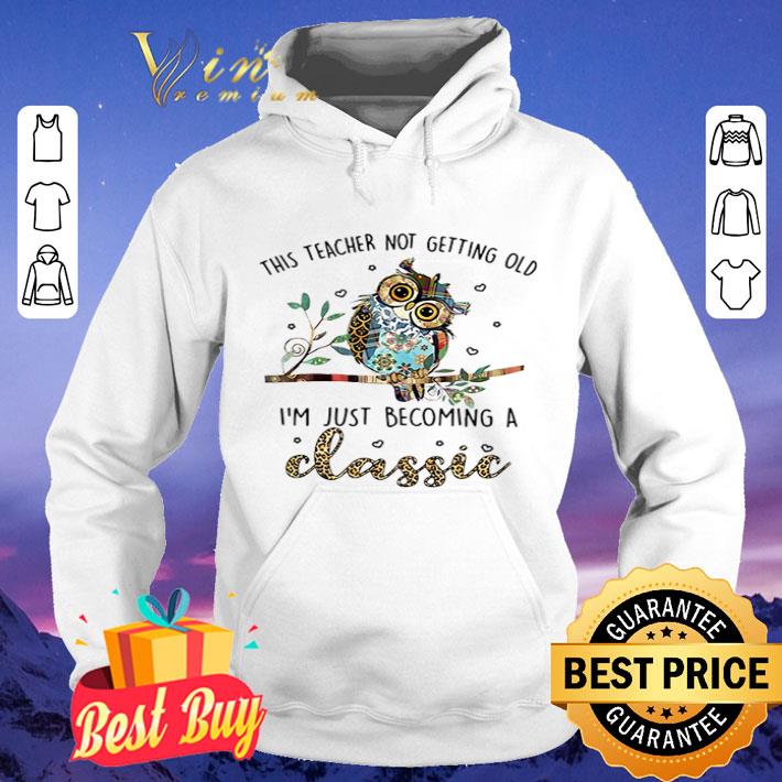 Owl this teacher not getting old I’m just becoming a classic shirt 0b0417e2 owl this teacher not getting old i m just becoming a classic shirt 4 - Owl this teacher not getting old I’m just becoming a classic shirt