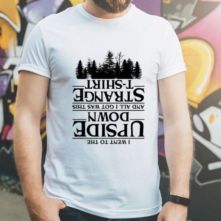 I Went To The Upside Down And All I Got Was This Strange shirt 12 I Went To The Upside Down And All I Got Was This Strange shirt