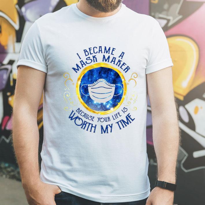 I Became A Mask Maker Because Your Life Worth My Time shirt