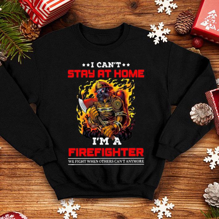 I Can't Stay At Home I'm A Firefighter We Fight When Others Can't Anymore shirt 4 I Can't Stay At Home I'm A Firefighter We Fight When Others Can't Anymore shirt