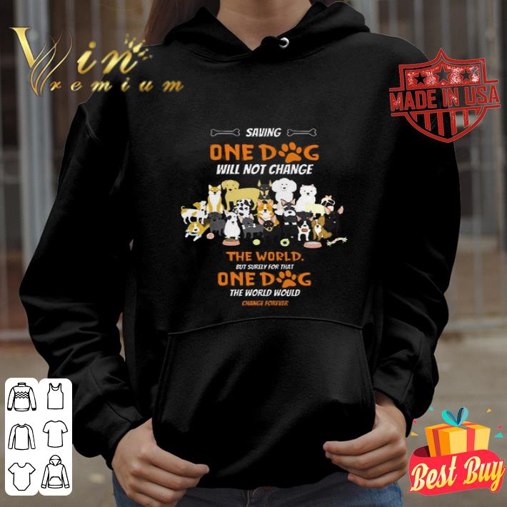 Saving one dog will not change the world but surely for that one dog shirt 3fb78ddf saving one dog will not change the world but surely for that one dog shirt 4 - Saving one dog will not change the world but surely for that one dog shirt