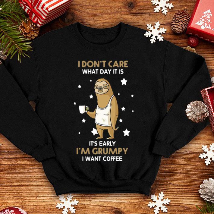 Sloth I Don't Care What Day It Is It's Early I'm Grumpy I Want Coffee shirt