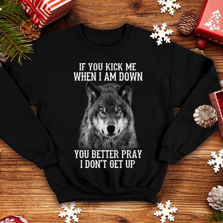 Wolf If You Kick Me When I Am Down You Better Pray I Don't Get Up shirt 4ac47dc6 wolf if you kick me when i am down you better pray i don t get up shirt 4 - Wolf If You Kick Me When I Am Down You Better Pray I Don't Get Up shirt