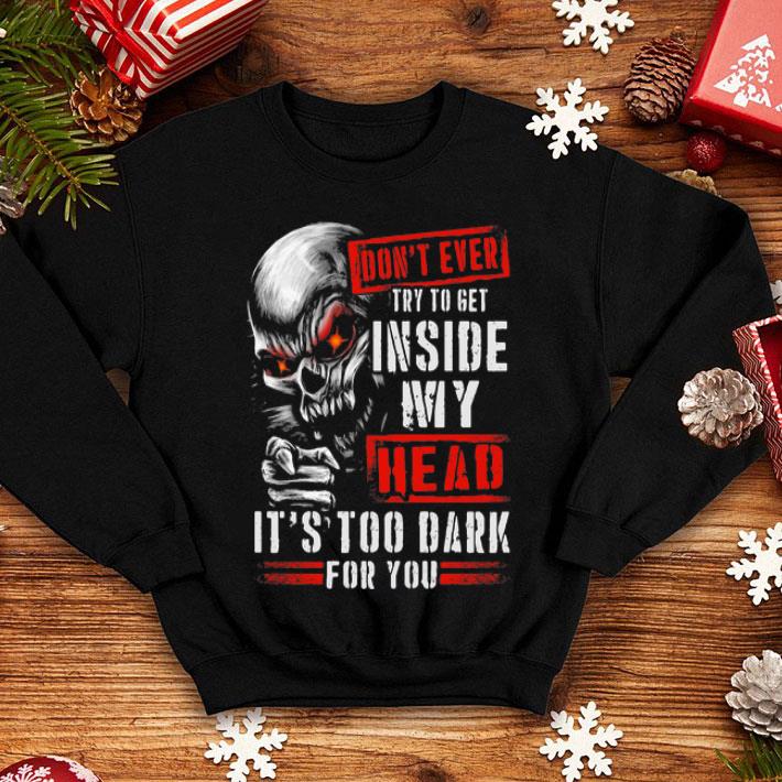 Skull Don’t Ever Try To Get Inside My Head It’s Too Dark For You shirt