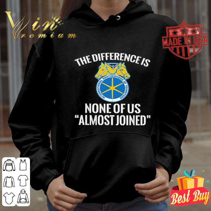 International Brotherhood of Teamsters the difference is none of us almost joined shirt ae230671 international brotherhood of teamsters the difference is none of us almost joined shirt 4 - International Brotherhood of Teamsters the difference is none of us almost joined shirt