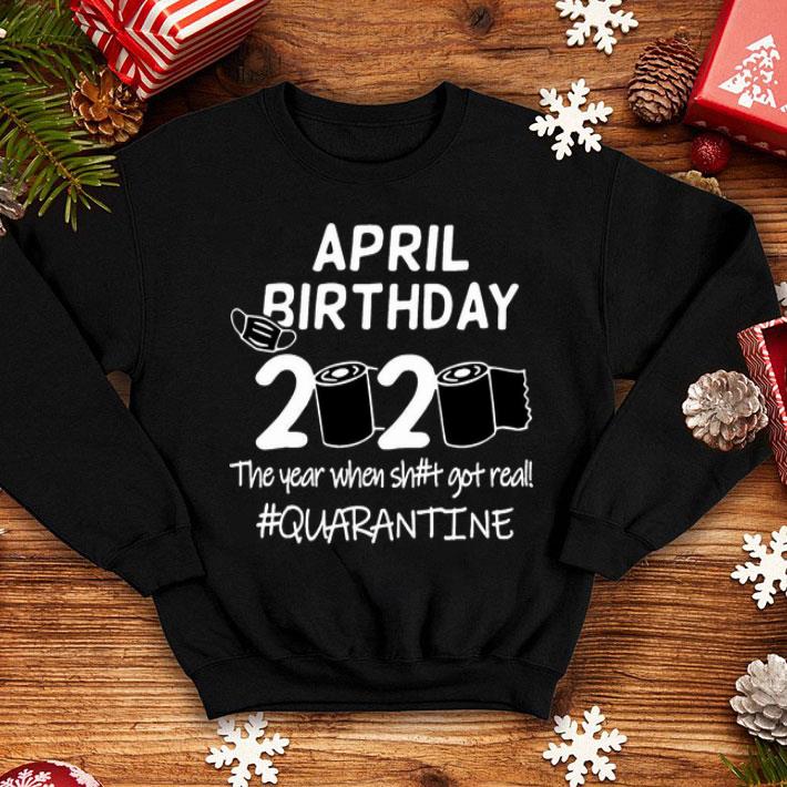 April Birthday 2020 The Year When Shit Got Real Quarantine Covid-19 shirt 1 April Birthday 2020 The Year When Shit Got Real Quarantine Covid-19 shirt
