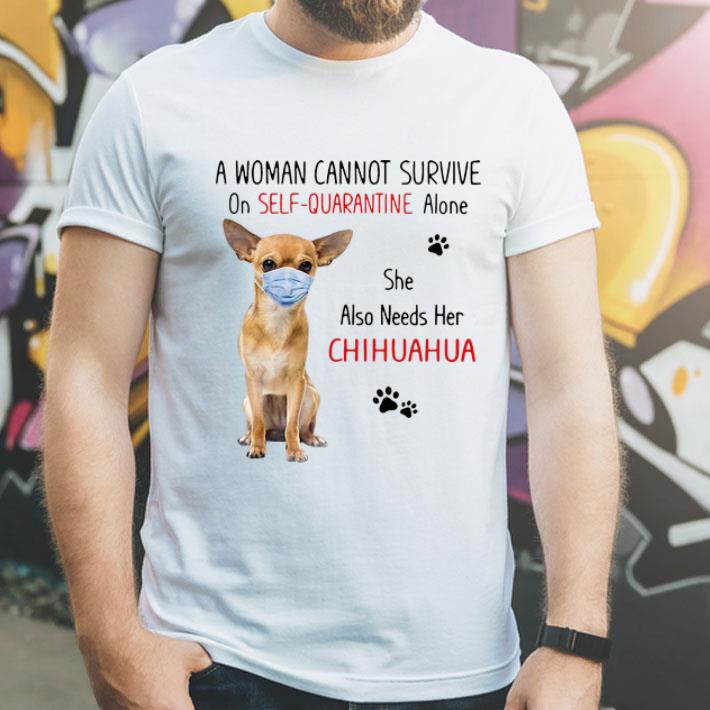 A Woman Cannot Survive On Self Quarantine Alone She Also Needs Her Chihuahua shirt