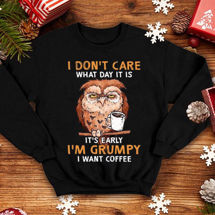 Owl I Don't Care What Day It Is It's Early I'm Grumpy I Want Coffee shirt