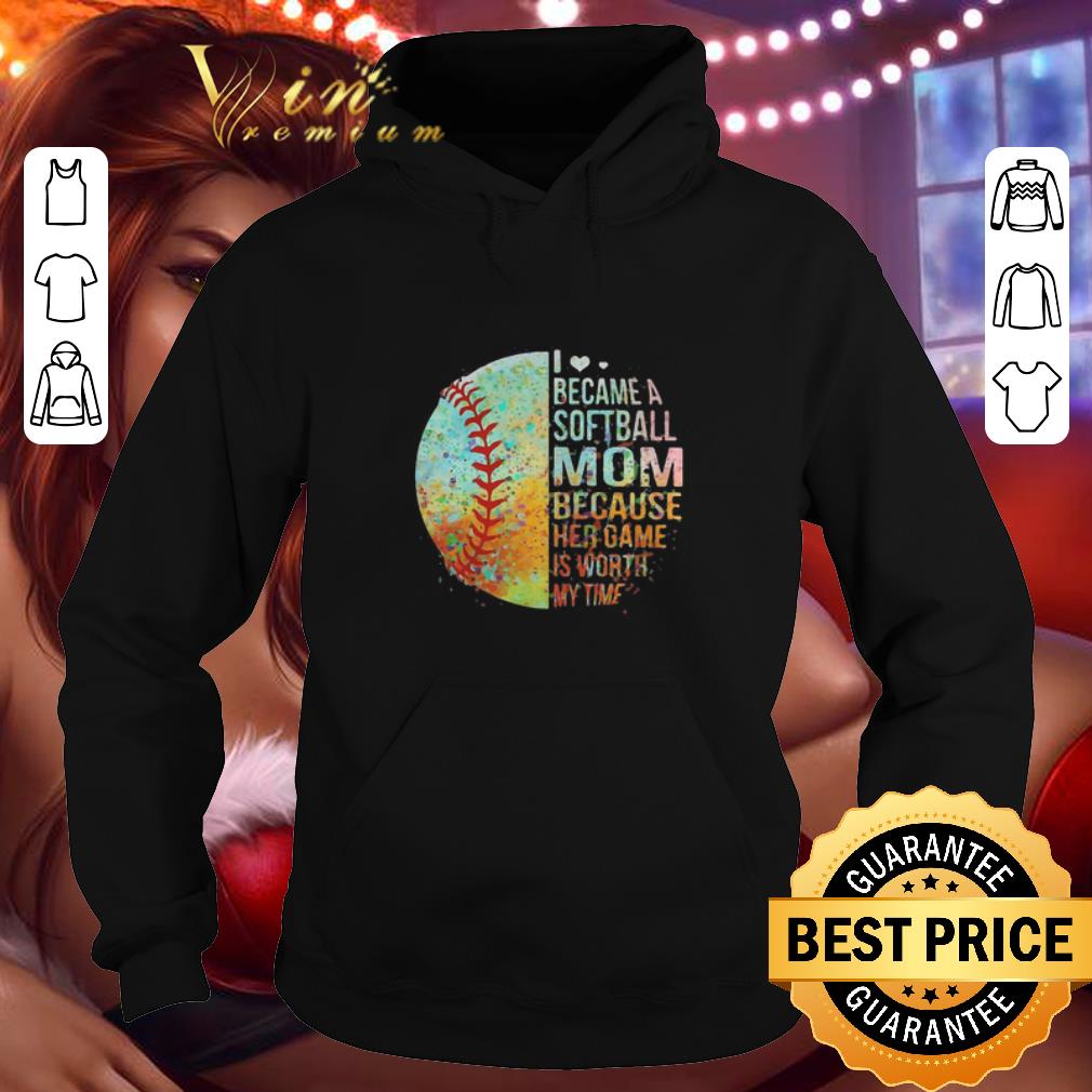 I became a softball mom because her game is worth my time shirt
