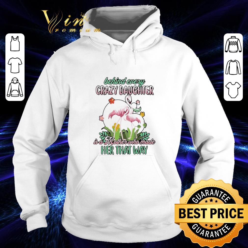 Flamingos behind every crazy daughter ia a mother who made her that way shirt
