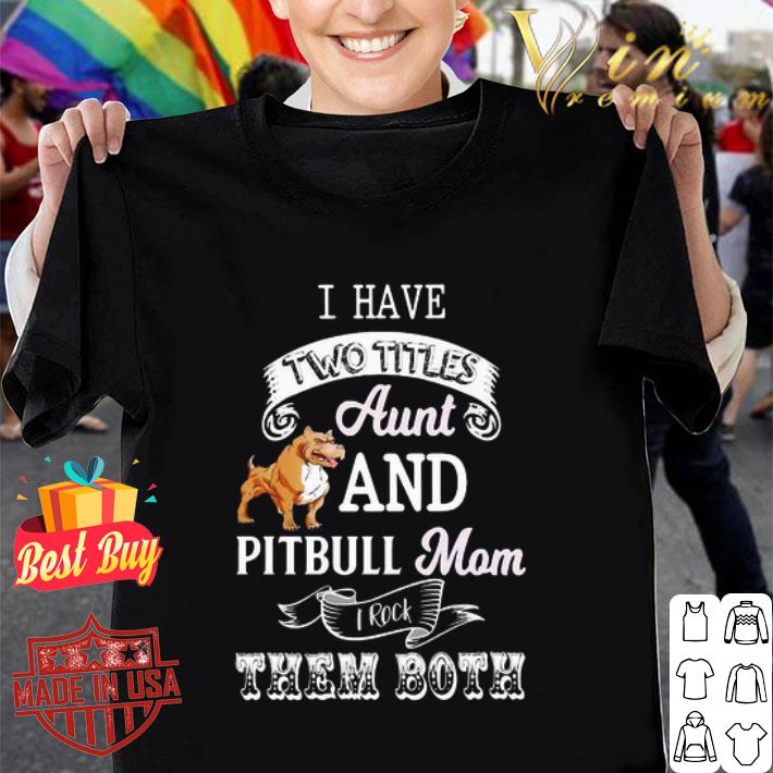 I hate two titles aunt and pitbull mom I rock them both shirt