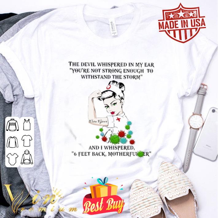 Strong nurse care giver and i whispered 6 feet back motherfucker Coronavirus shirt