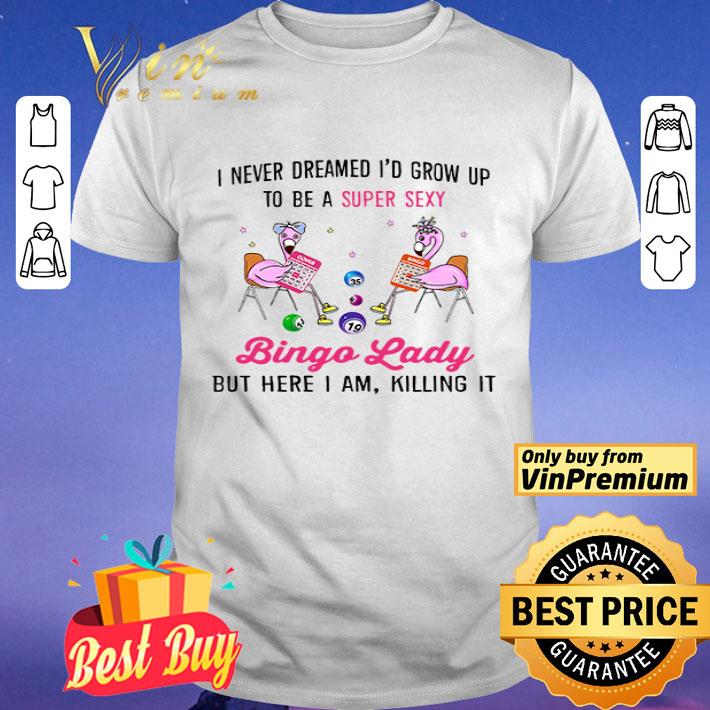 I never dreamed I’d grow up to be a super sexy Bingo Lady shirt