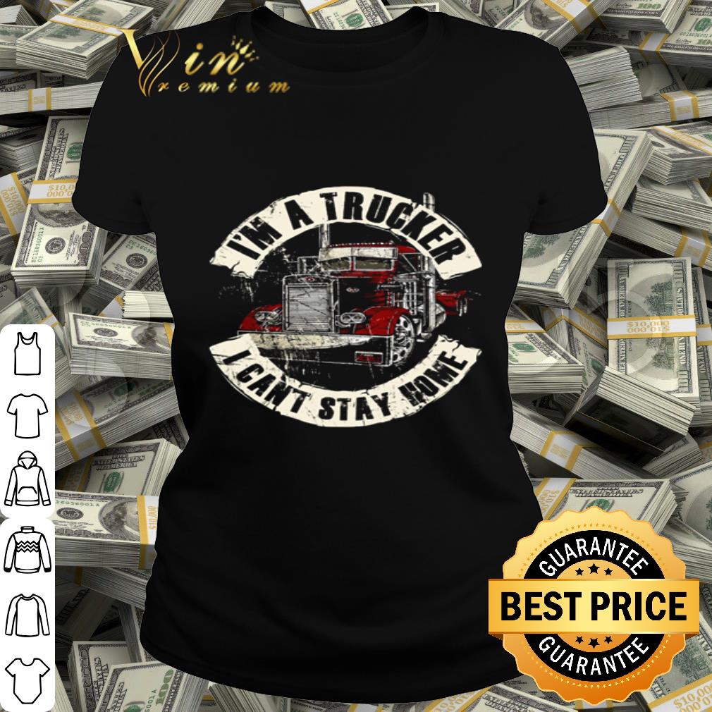 I’m a trucker I can’t stay home Coronavirus shirt I’m a trucker I can’t stay home Coronavirus shirt