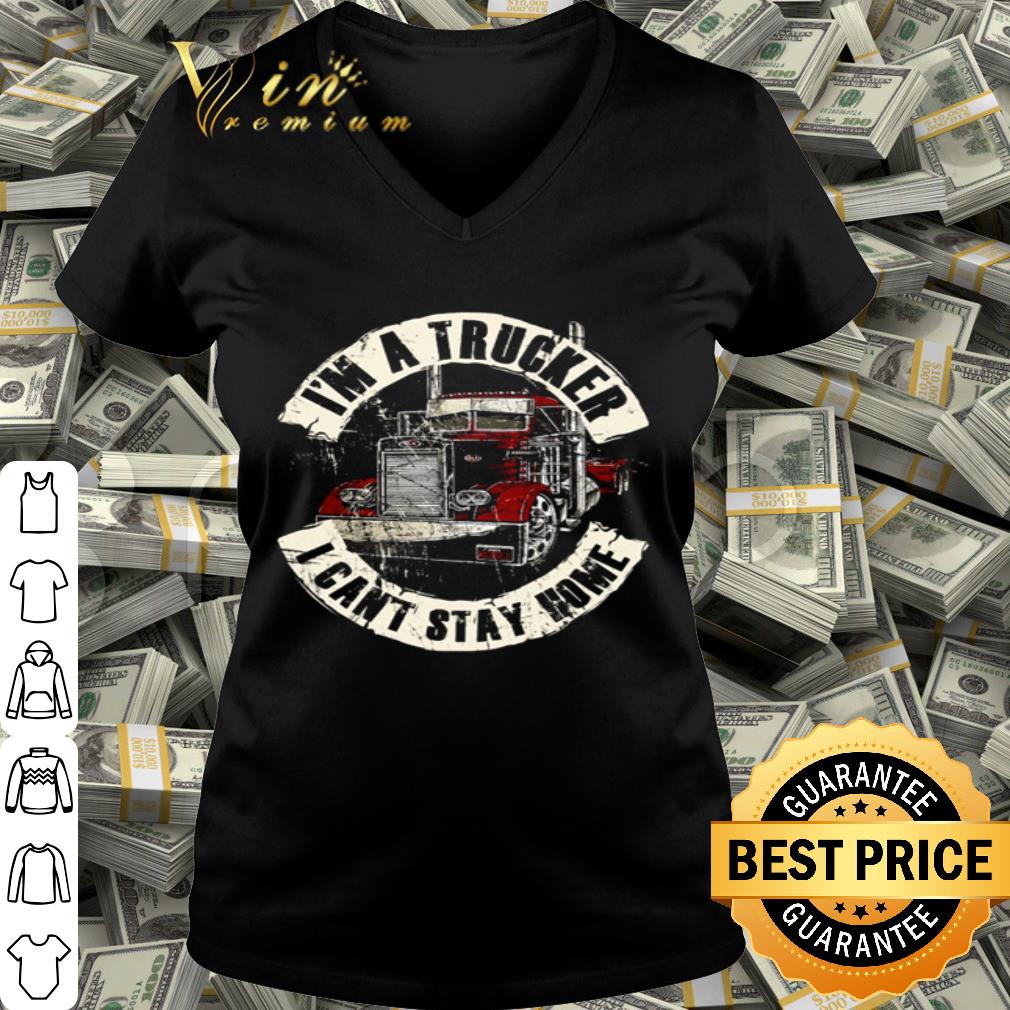 I’m a trucker I can’t stay home Coronavirus shirt I’m a trucker I can’t stay home Coronavirus shirt
