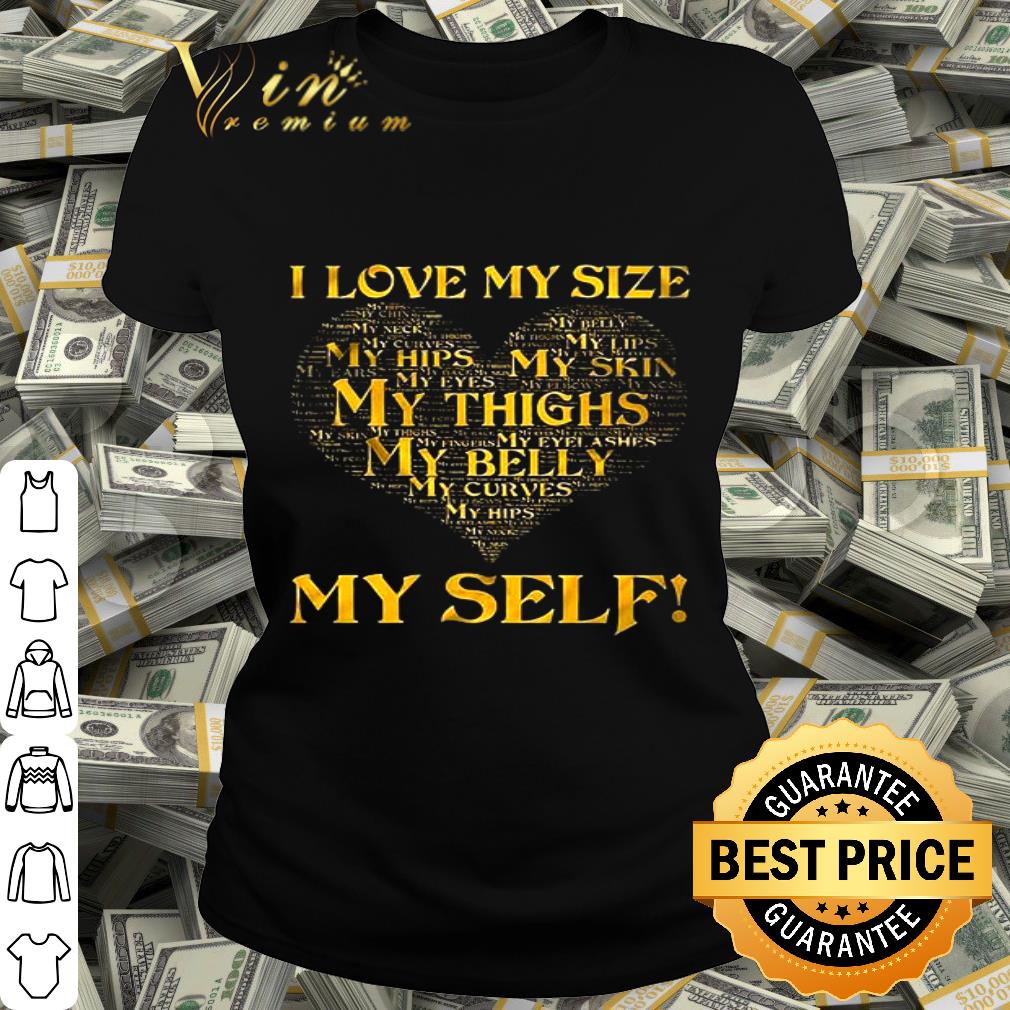 I love my size my hips my skin my eye my thighs my belly my self shirt I love my size my hips my skin my eye my thighs my belly my self shirt