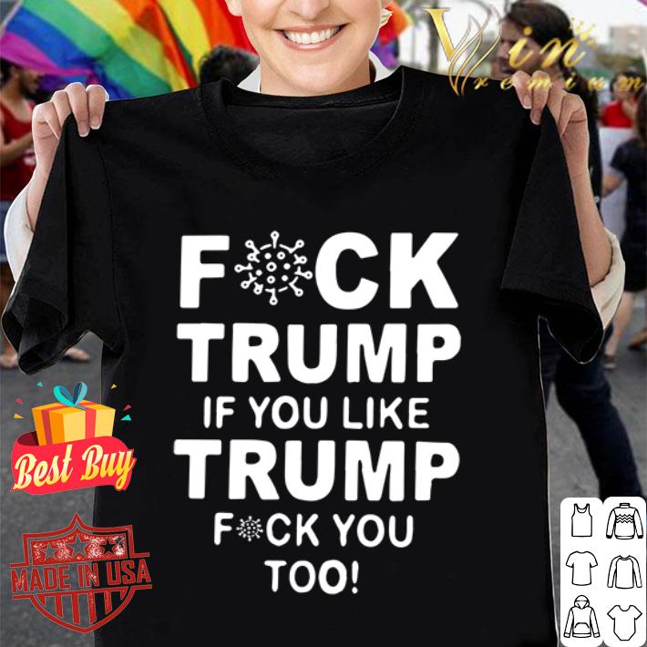 Fuck Trump if you live Trump fuck you too Coronavirus shirt