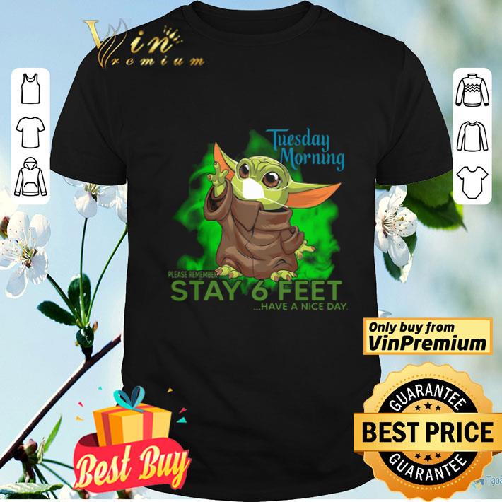 Baby Yoda mask Tuesday Morning please remember stay 6 feet have a nice day shirt