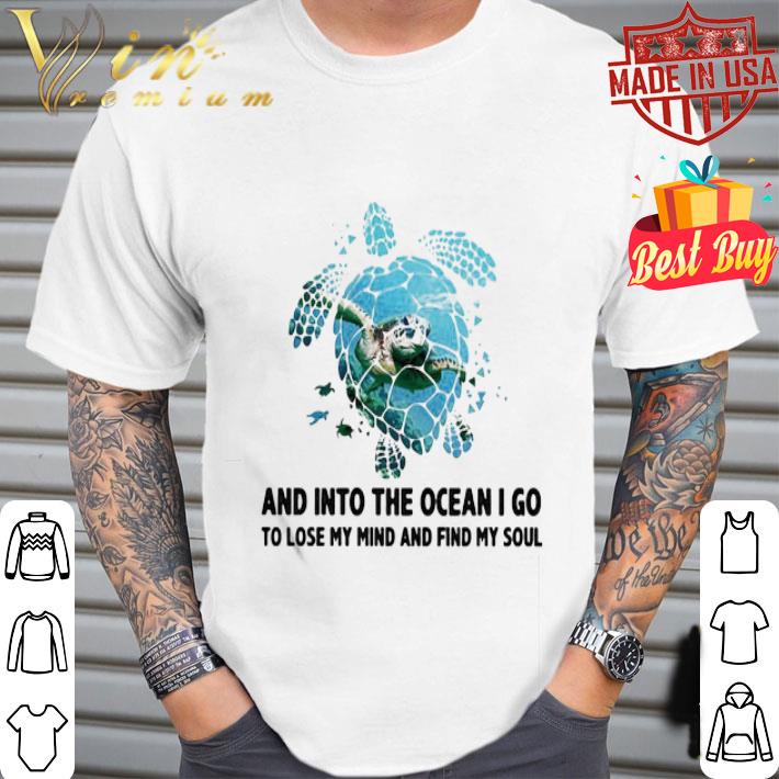 Turtle sea and into the ocean I go to lose my mind and find my soul shirt Turtle sea and into the ocean I go to lose my mind and find my soul shirt