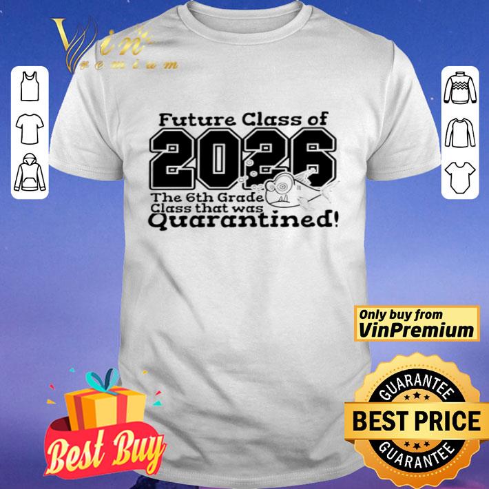 Future class of 2026 the 6th grade class that was quarantined shirt