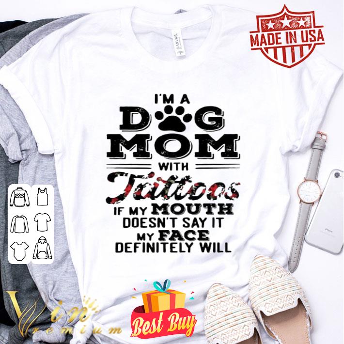 I’m A Dog Mom With Tattoos If My Mouth Doesn’t Say It My Face shirt