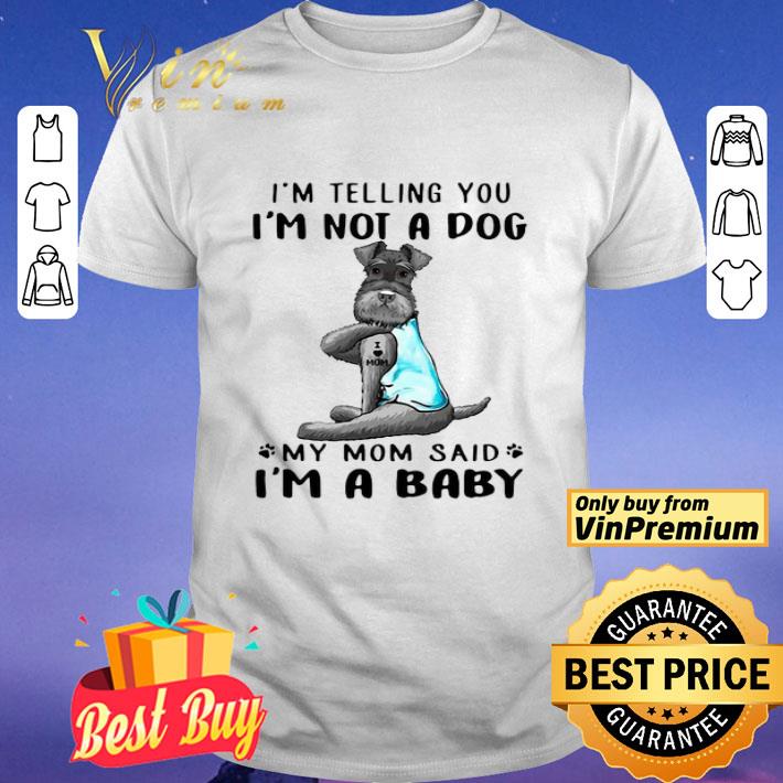 Miniature Schnauzer Im Telling You Im Not A Dog My Mom Said Im A Baby shirt