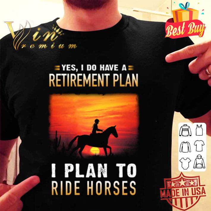 Yes i do have a retirement plan i plan to ride horses sunset shirt