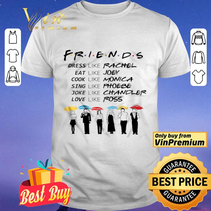 Friends Dress Like Rachel Eat Like Joey Cook Like Monica Sing Like Phoebe shirt