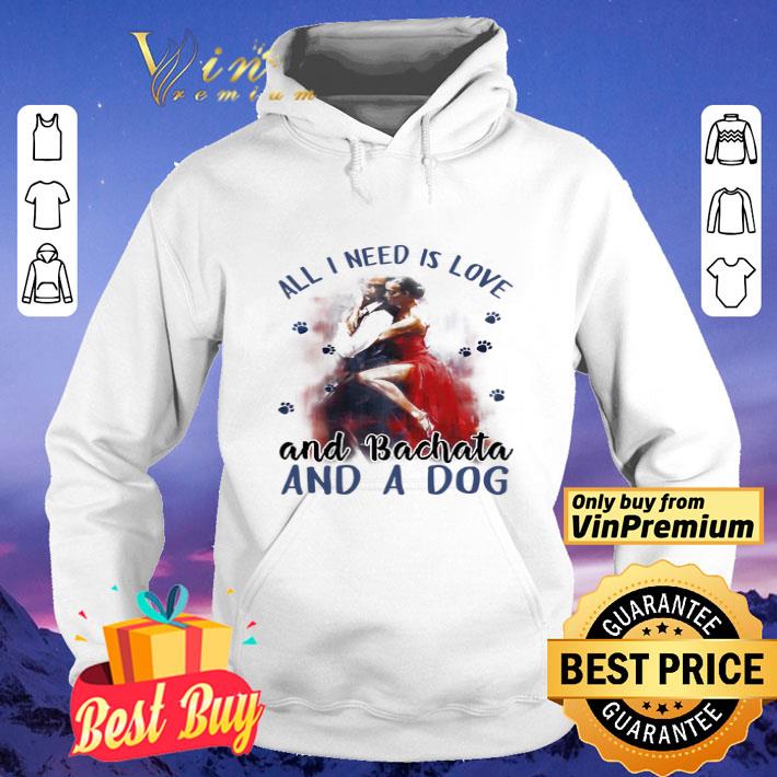All i need is love and bachata and a paws dog shirt All i need is love and bachata and a paws dog shirt