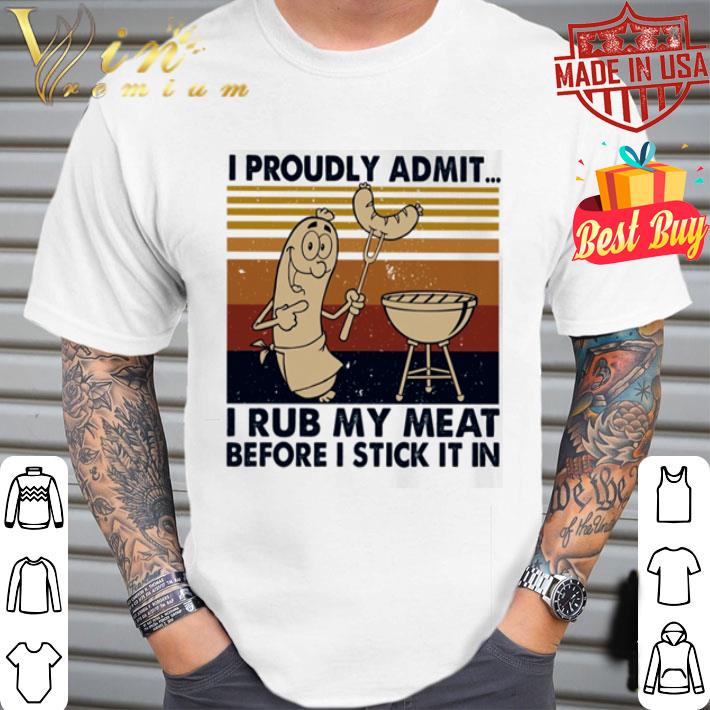 I proudly admit i rub my meat before i stick it in shirt I proudly admit i rub my meat before i stick it in shirt
