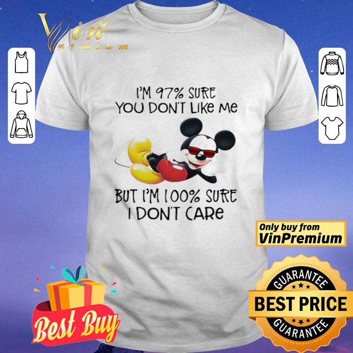 Mickey i’m 97% sure you don’t like me but i’m 100% sure i don’t care shirt
